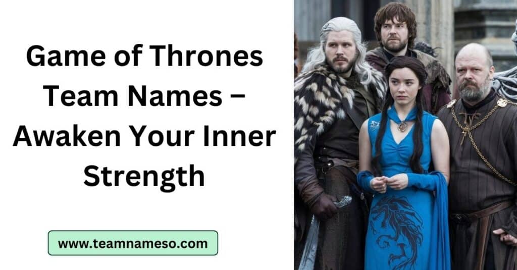 Game of Thrones Team Names – Awaken Your Inner Strength